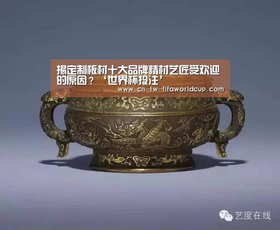 揭定制板材十大品牌精材艺匠受欢迎的原因?‘世界杯投注’(图2) 世界杯投注