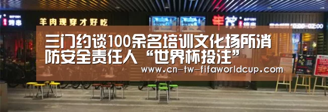 三门约谈100余名培训文化场所消防安全责任人“世界杯投注”(图3) 世界杯投注