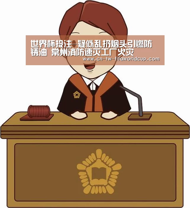 世界杯投注-疑似乱扔烟头引燃防锈油 常州消防速灭工厂火灾(图4) 世界杯投注