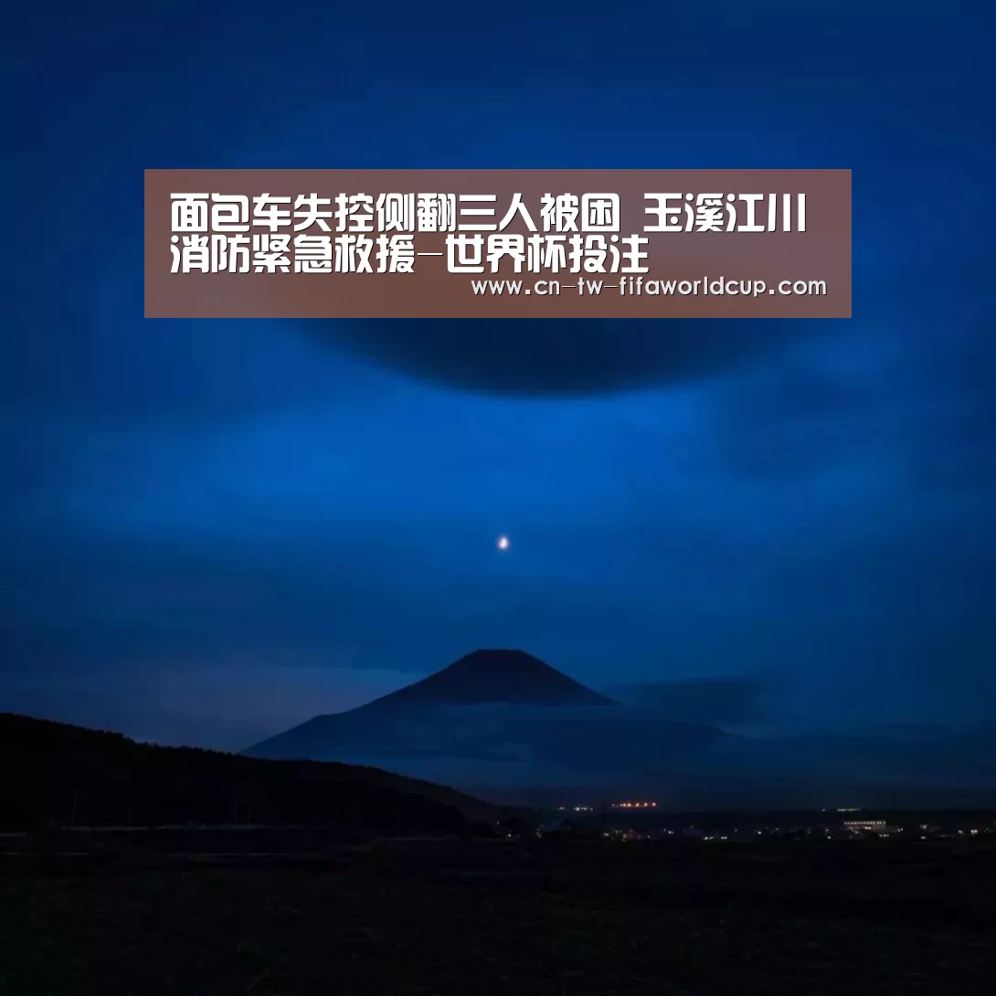 面包车失控侧翻三人被困 玉溪江川消防紧急救援-世界杯投注(图3) 世界杯投注