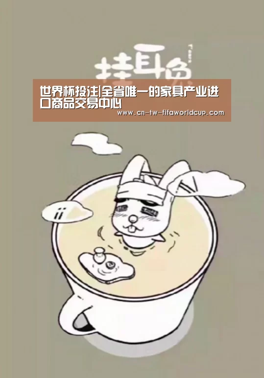 世界杯投注|全省唯一的家具产业进口商品交易中心(图1) 世界杯投注