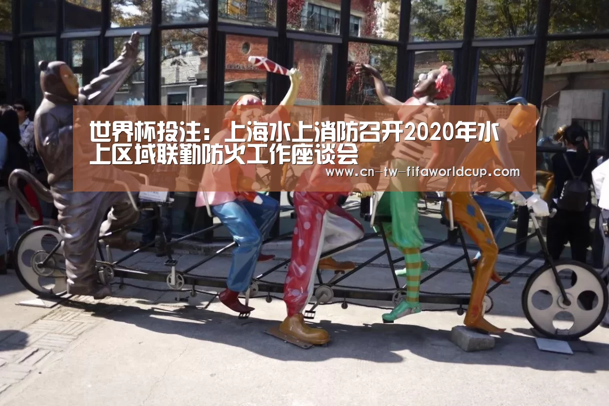 世界杯投注:上海水上消防召开2020年水上区域联勤防火工作座谈会(图4) 世界杯投注